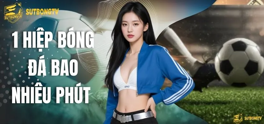 1 Hiệp Bóng Đá Bao Nhiêu Phút